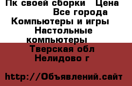 Пк своей сборки › Цена ­ 79 999 - Все города Компьютеры и игры » Настольные компьютеры   . Тверская обл.,Нелидово г.